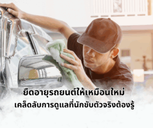 ยืดอายุรถยนต์ให้เหมือนใหม่: เคล็ดลับการดูแลที่นักขับตัวจริงต้องรู้