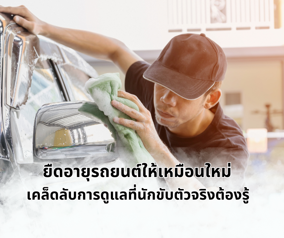 ยืดอายุรถยนต์ให้เหมือนใหม่: เคล็ดลับการดูแลที่นักขับตัวจริงต้องรู้