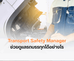 TSM Transport Safety Manager คืออะไร และช่วยดูแลรถบรรทุกได้อย่างไร?