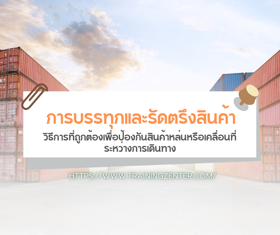 การบรรทุกและรัดตรึงสินค้า: วิธีการที่ถูกต้องเพื่อป้องกันสินค้าหล่นหรือเคลื่อนที่ระหว่างการเดินทาง