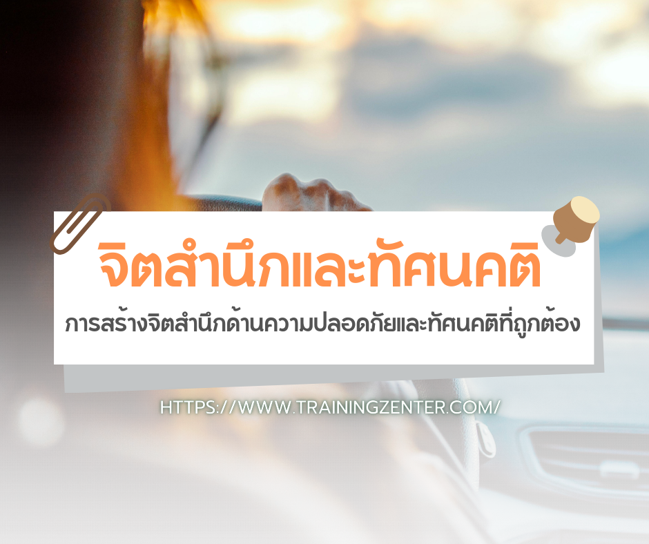 จิตสำนึกและทัศนคติ: การสร้างจิตสำนึกด้านความปลอดภัยและทัศนคติที่ถูกต้อง