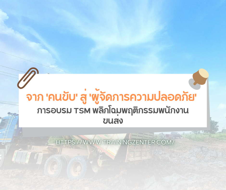 จาก 'คนขับ' สู่ 'ผู้จัดการความปลอดภัย': การอบรม TSM พลิกโฉมพฤติกรรมพนักงานขนส่ง