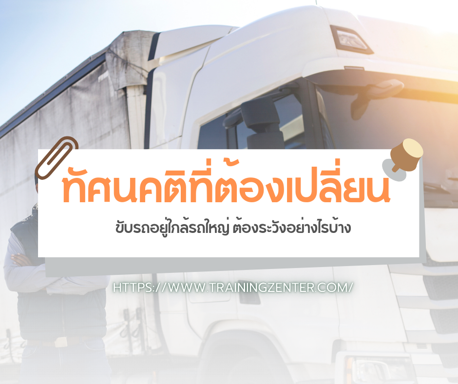 ทัศนคติที่ต้องเปลี่ยน: ขับรถอยู่ใกล้รถใหญ่ ต้องระวังอย่างไรบ้าง