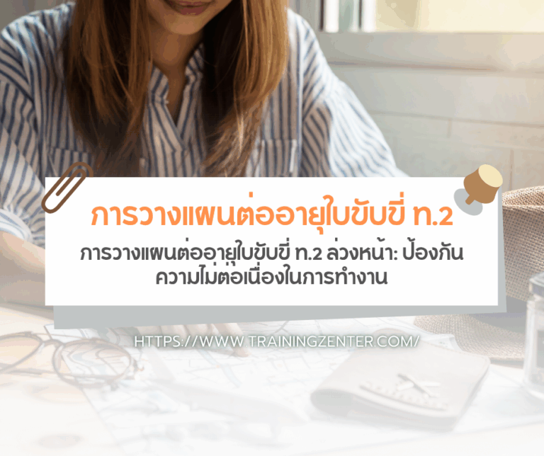 การวางแผนต่ออายุใบขับขี่ ท.2 ล่วงหน้า: ป้องกันความไม่ต่อเนื่องในการทำงาน